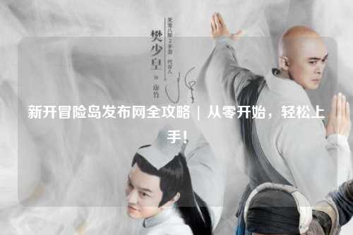 新开冒险岛发布网全攻略 | 从零开始，轻松上手！