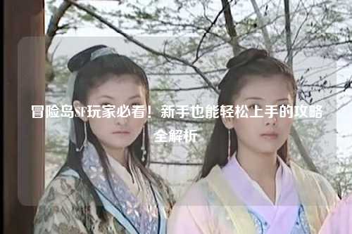 冒险岛SF玩家必看！新手也能轻松上手的攻略全解析