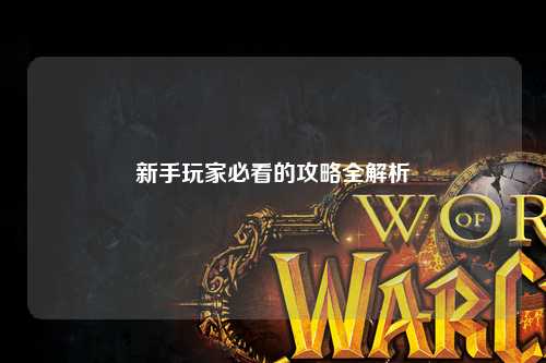 新手玩家必看的攻略全解析