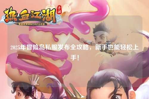 2025年冒险岛私服发布全攻略，新手也能轻松上手！