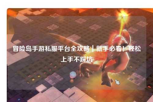 冒险岛手游私服平台全攻略｜新手必看！轻松上手不踩坑