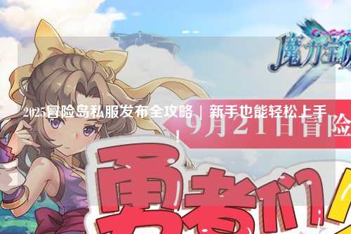 2025冒险岛私服发布全攻略 | 新手也能轻松上手！