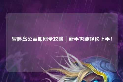 冒险岛公益服网全攻略｜新手也能轻松上手！