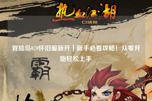 冒险岛079怀旧服新开｜新手必看攻略！从零开始轻松上手