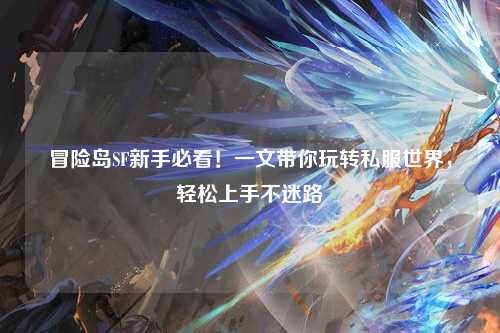 冒险岛SF新手必看！一文带你玩转私服世界，轻松上手不迷路