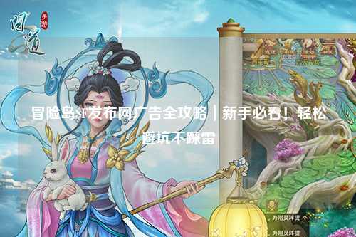 冒险岛SF发布网广告全攻略｜新手必看！轻松避坑不踩雷