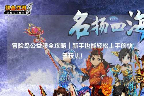 冒险岛公益服全攻略｜新手也能轻松上手的快乐玩法！