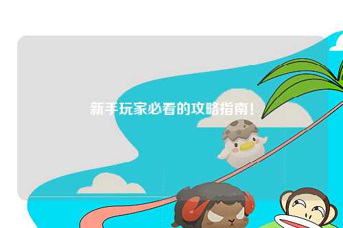 新手玩家必看的攻略指南！