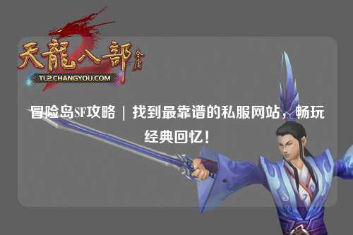 冒险岛SF攻略 | 找到最靠谱的私服网站，畅玩经典回忆！