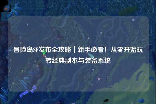 冒险岛SF发布全攻略｜新手必看！从零开始玩转经典副本与装备系统